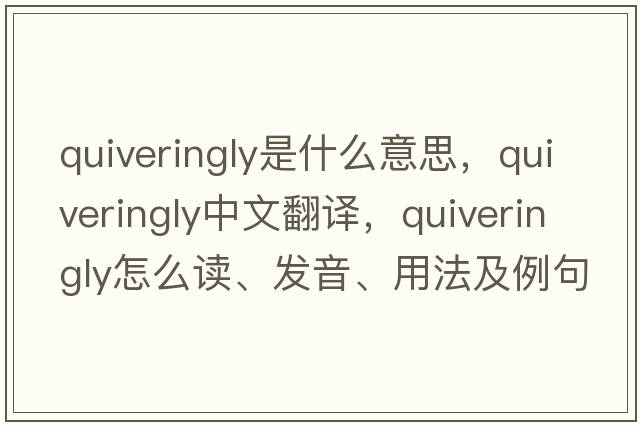 quiveringly是什么意思，quiveringly中文翻譯，quiveringly怎么讀、發(fā)音、用法及例句