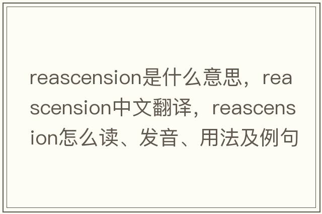 reascension是什么意思，reascension中文翻譯，reascension怎么讀、發(fā)音、用法及例句
