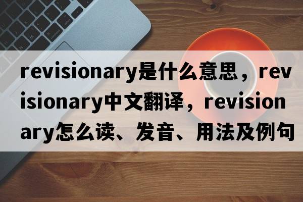 revisionary是什么意思，revisionary中文翻譯，revisionary怎么讀、發(fā)音、用法及例句