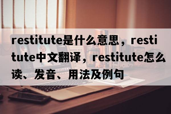 restitute是什么意思，restitute中文翻譯，restitute怎么讀、發(fā)音、用法及例句