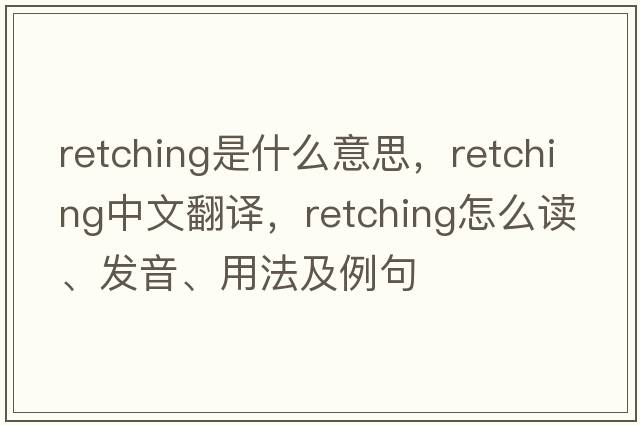 retching是什么意思，retching中文翻譯，retching怎么讀、發(fā)音、用法及例句