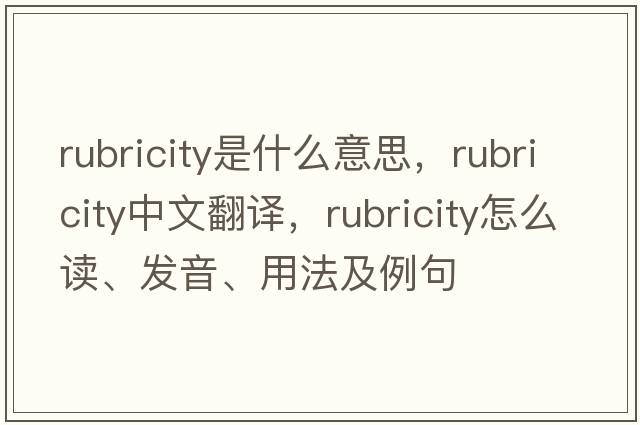 rubricity是什么意思，rubricity中文翻譯，rubricity怎么讀、發(fā)音、用法及例句