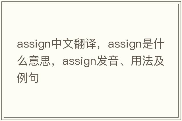 assign中文翻譯，assign是什么意思，assign發(fā)音、用法及例句