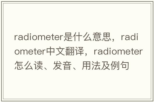 radiometer是什么意思，radiometer中文翻譯，radiometer怎么讀、發(fā)音、用法及例句
