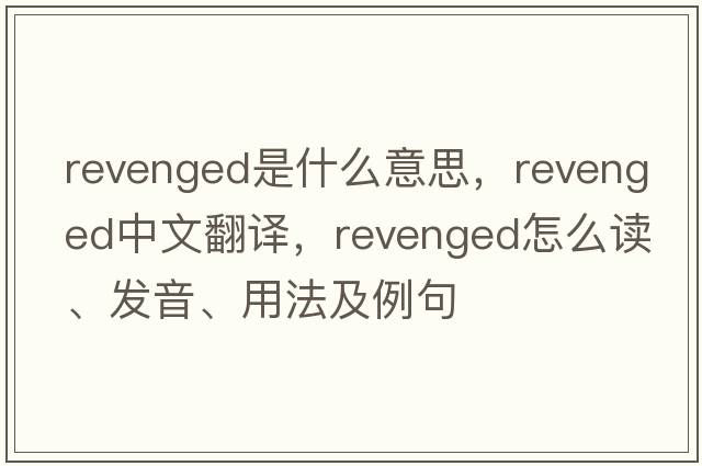 revenged是什么意思，revenged中文翻譯，revenged怎么讀、發(fā)音、用法及例句