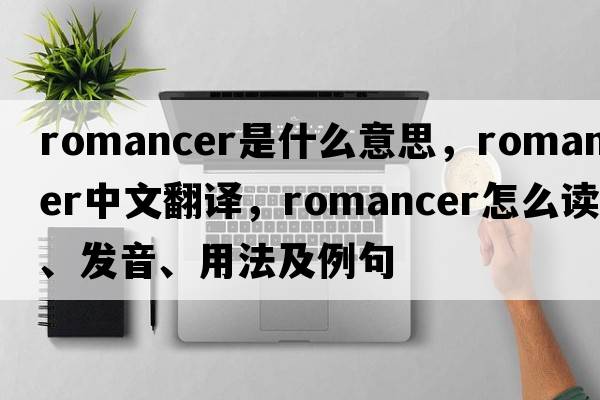 romancer是什么意思，romancer中文翻譯，romancer怎么讀、發(fā)音、用法及例句