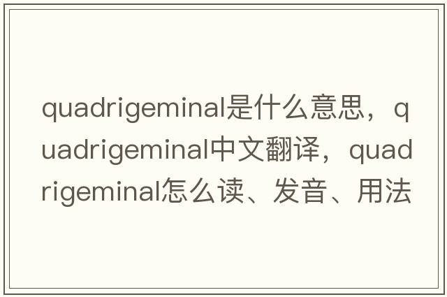 quadrigeminal是什么意思，quadrigeminal中文翻譯，quadrigeminal怎么讀、發(fā)音、用法及例句