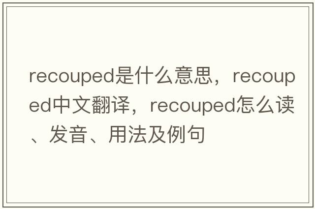 recouped是什么意思，recouped中文翻譯，recouped怎么讀、發(fā)音、用法及例句