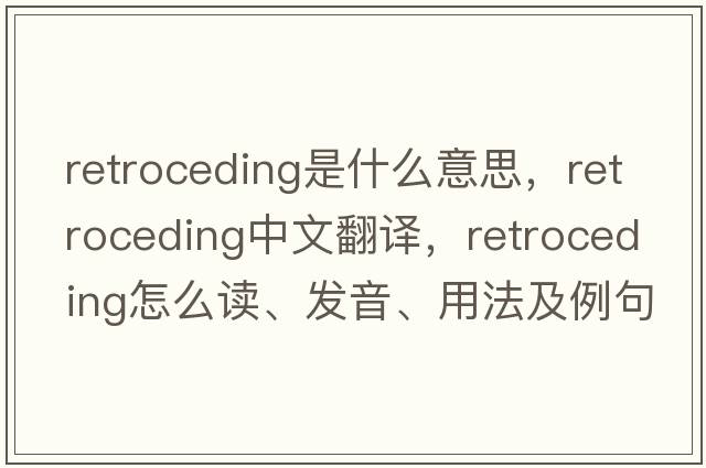 retroceding是什么意思，retroceding中文翻譯，retroceding怎么讀、發(fā)音、用法及例句