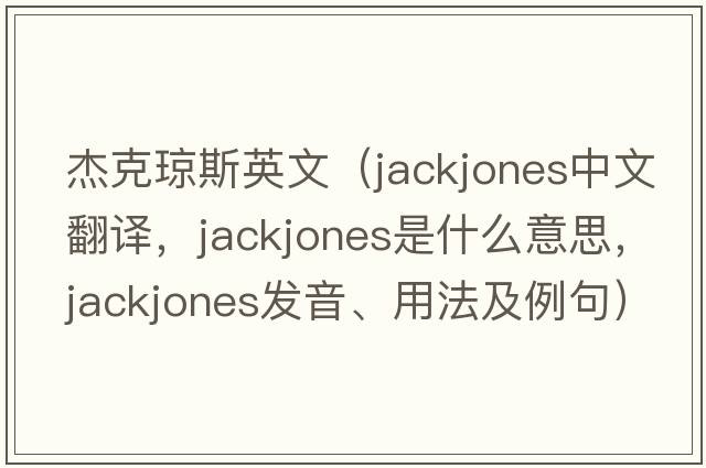 杰克瓊斯英文（jackjones中文翻譯，jackjones是什么意思，jackjones發(fā)音、用法及例句）