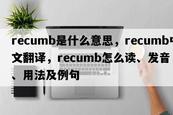 recumb是什么意思，recumb中文翻譯，recumb怎么讀、發(fā)音、用法及例句