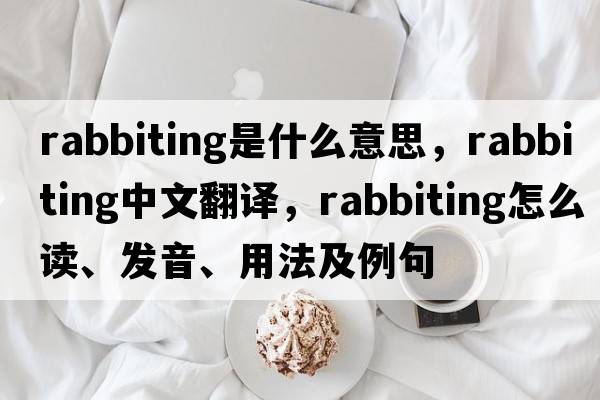 rabbiting是什么意思，rabbiting中文翻譯，rabbiting怎么讀、發(fā)音、用法及例句