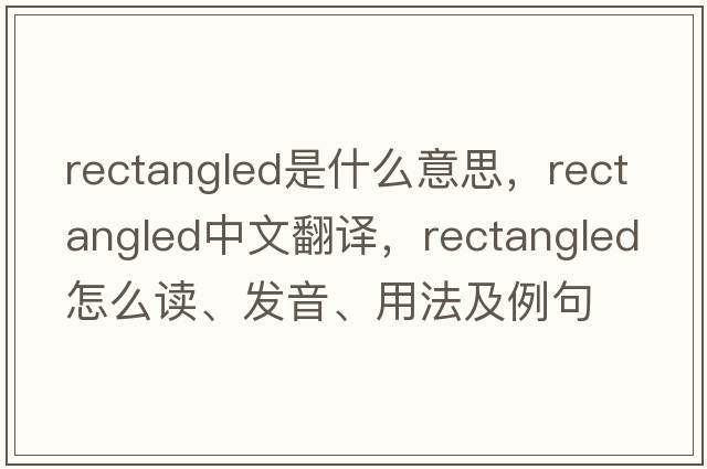 rectangled是什么意思，rectangled中文翻譯，rectangled怎么讀、發(fā)音、用法及例句