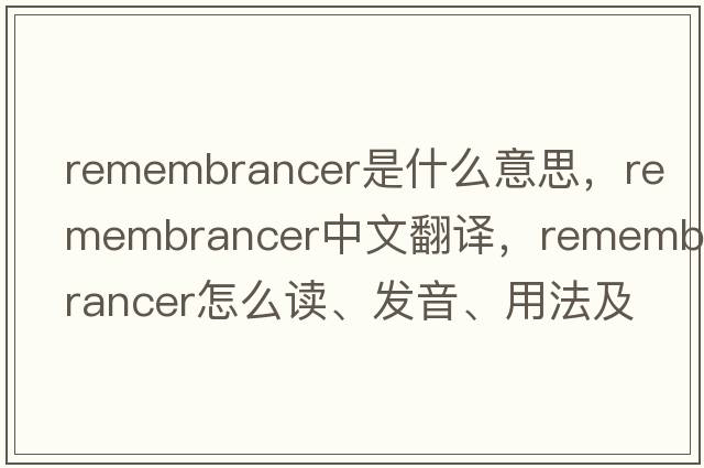 remembrancer是什么意思，remembrancer中文翻譯，remembrancer怎么讀、發(fā)音、用法及例句