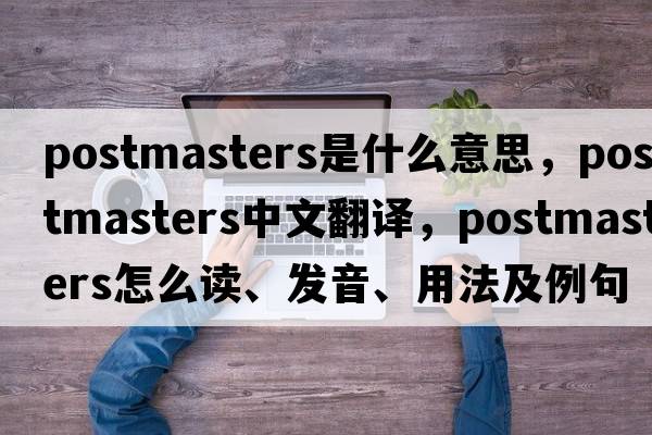 postmasters是什么意思，postmasters中文翻譯，postmasters怎么讀、發(fā)音、用法及例句