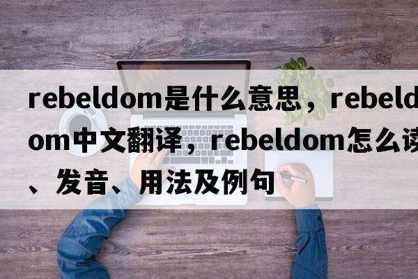 rebeldom是什么意思，rebeldom中文翻譯，rebeldom怎么讀、發(fā)音、用法及例句