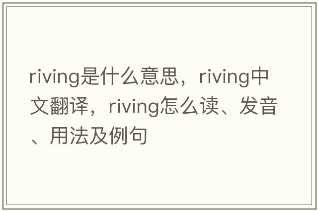 riving是什么意思，riving中文翻譯，riving怎么讀、發(fā)音、用法及例句