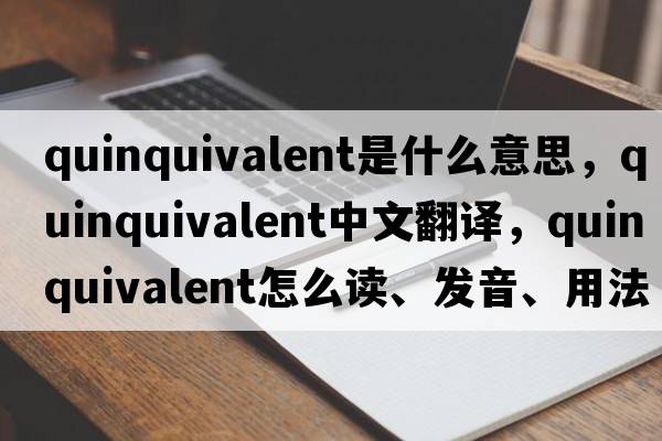quinquivalent是什么意思，quinquivalent中文翻譯，quinquivalent怎么讀、發(fā)音、用法及例句
