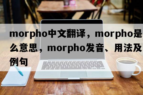 morpho中文翻譯，morpho是什么意思，morpho發(fā)音、用法及例句