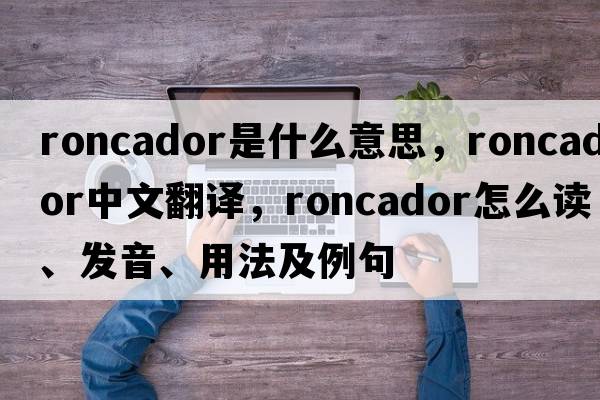roncador是什么意思，roncador中文翻譯，roncador怎么讀、發(fā)音、用法及例句