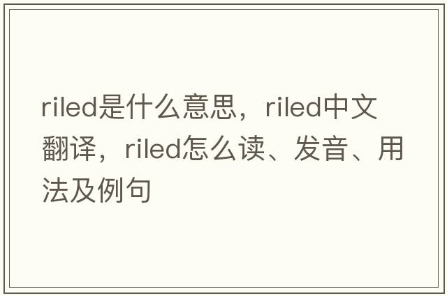 riled是什么意思，riled中文翻譯，riled怎么讀、發(fā)音、用法及例句