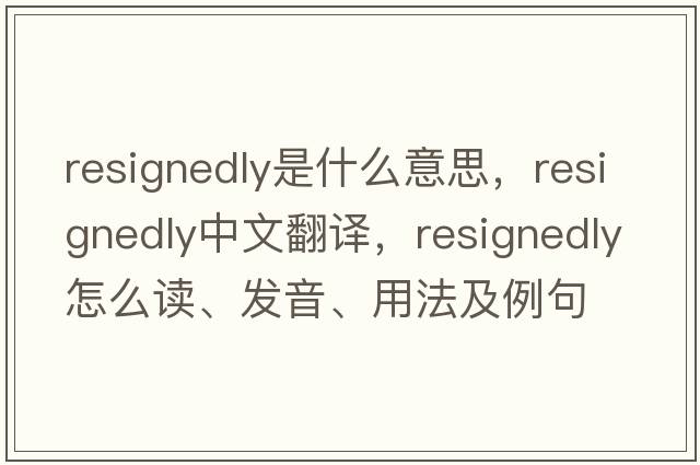 resignedly是什么意思，resignedly中文翻譯，resignedly怎么讀、發(fā)音、用法及例句