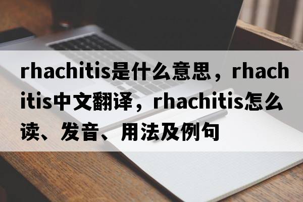 rhachitis是什么意思，rhachitis中文翻譯，rhachitis怎么讀、發(fā)音、用法及例句