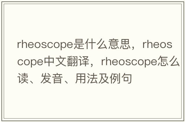 rheoscope是什么意思，rheoscope中文翻譯，rheoscope怎么讀、發(fā)音、用法及例句