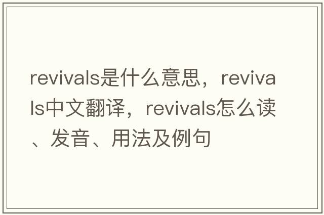 revivals是什么意思，revivals中文翻譯，revivals怎么讀、發(fā)音、用法及例句