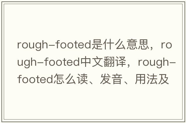 rough-footed是什么意思，rough-footed中文翻譯，rough-footed怎么讀、發(fā)音、用法及例句