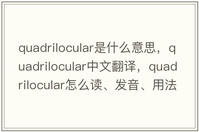 quadrilocular是什么意思，quadrilocular中文翻譯，quadrilocular怎么讀、發(fā)音、用法及例句