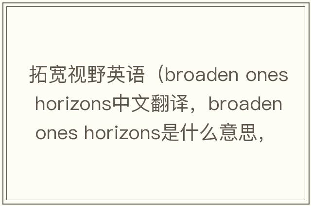 拓寬視野英語（broaden ones horizons中文翻譯，broaden ones horizons是什么意思，broaden ones horizons發(fā)音、用法及例句）