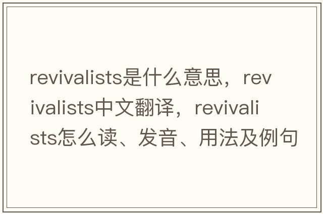 revivalists是什么意思，revivalists中文翻譯，revivalists怎么讀、發(fā)音、用法及例句