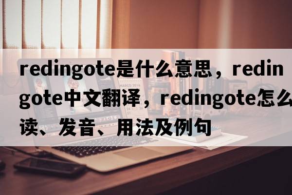 redingote是什么意思，redingote中文翻譯，redingote怎么讀、發(fā)音、用法及例句