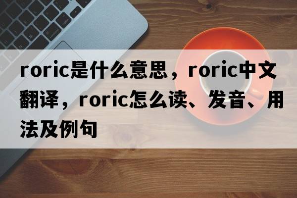 roric是什么意思，roric中文翻譯，roric怎么讀、發(fā)音、用法及例句