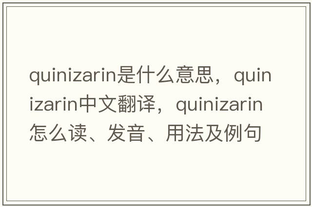 quinizarin是什么意思，quinizarin中文翻譯，quinizarin怎么讀、發(fā)音、用法及例句