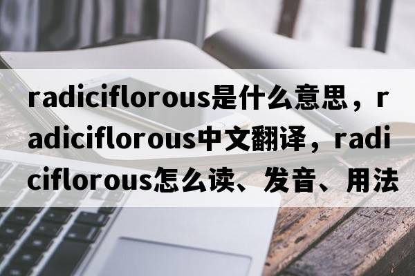 radiciflorous是什么意思，radiciflorous中文翻譯，radiciflorous怎么讀、發(fā)音、用法及例句