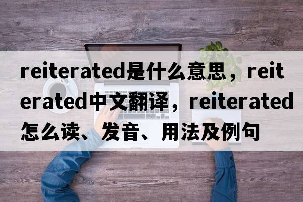 reiterated是什么意思，reiterated中文翻譯，reiterated怎么讀、發(fā)音、用法及例句
