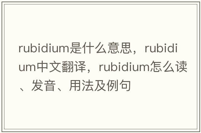 rubidium是什么意思，rubidium中文翻譯，rubidium怎么讀、發(fā)音、用法及例句