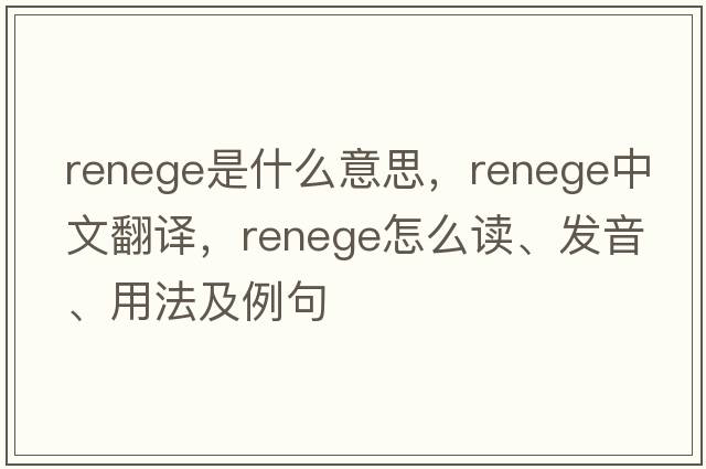 renege是什么意思，renege中文翻譯，renege怎么讀、發(fā)音、用法及例句