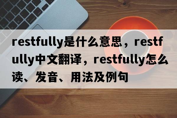 restfully是什么意思，restfully中文翻譯，restfully怎么讀、發(fā)音、用法及例句