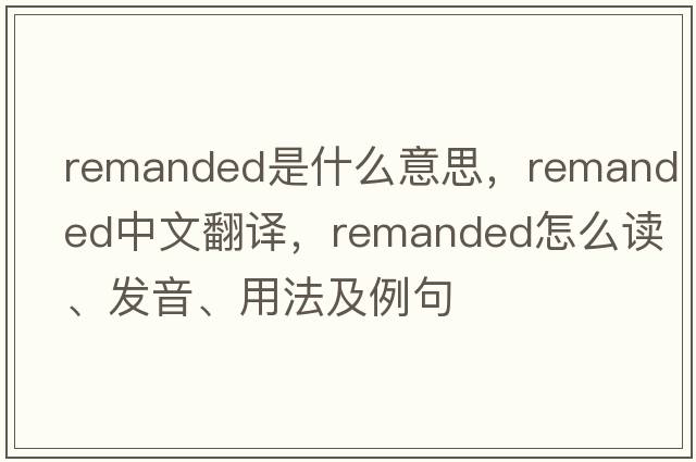 remanded是什么意思，remanded中文翻譯，remanded怎么讀、發(fā)音、用法及例句