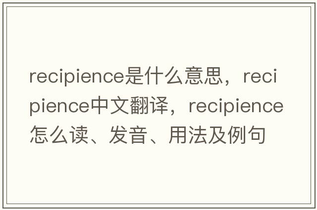 recipience是什么意思，recipience中文翻譯，recipience怎么讀、發(fā)音、用法及例句