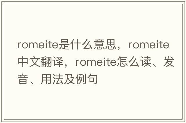 romeite是什么意思，romeite中文翻譯，romeite怎么讀、發(fā)音、用法及例句