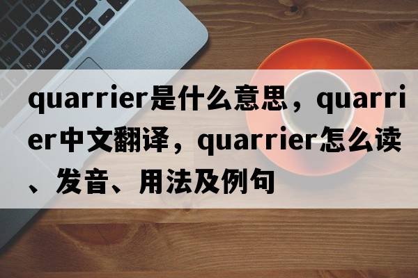 quarrier是什么意思，quarrier中文翻譯，quarrier怎么讀、發(fā)音、用法及例句