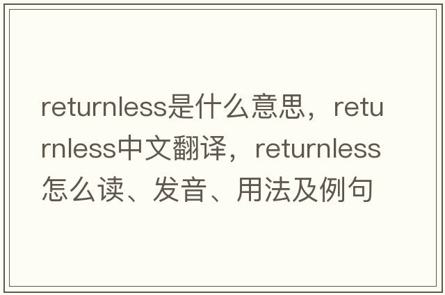 returnless是什么意思，returnless中文翻譯，returnless怎么讀、發(fā)音、用法及例句