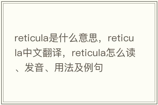 reticula是什么意思，reticula中文翻譯，reticula怎么讀、發(fā)音、用法及例句