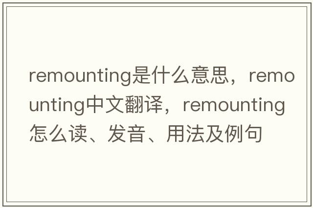 remounting是什么意思，remounting中文翻譯，remounting怎么讀、發(fā)音、用法及例句