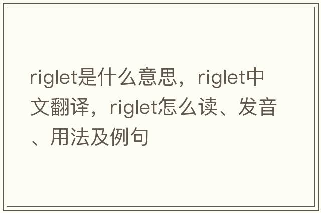 riglet是什么意思，riglet中文翻譯，riglet怎么讀、發(fā)音、用法及例句