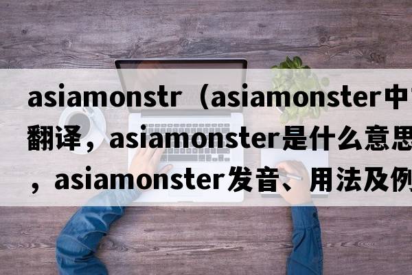 asiamonstr（asiamonster中文翻譯，asiamonster是什么意思，asiamonster發(fā)音、用法及例句）